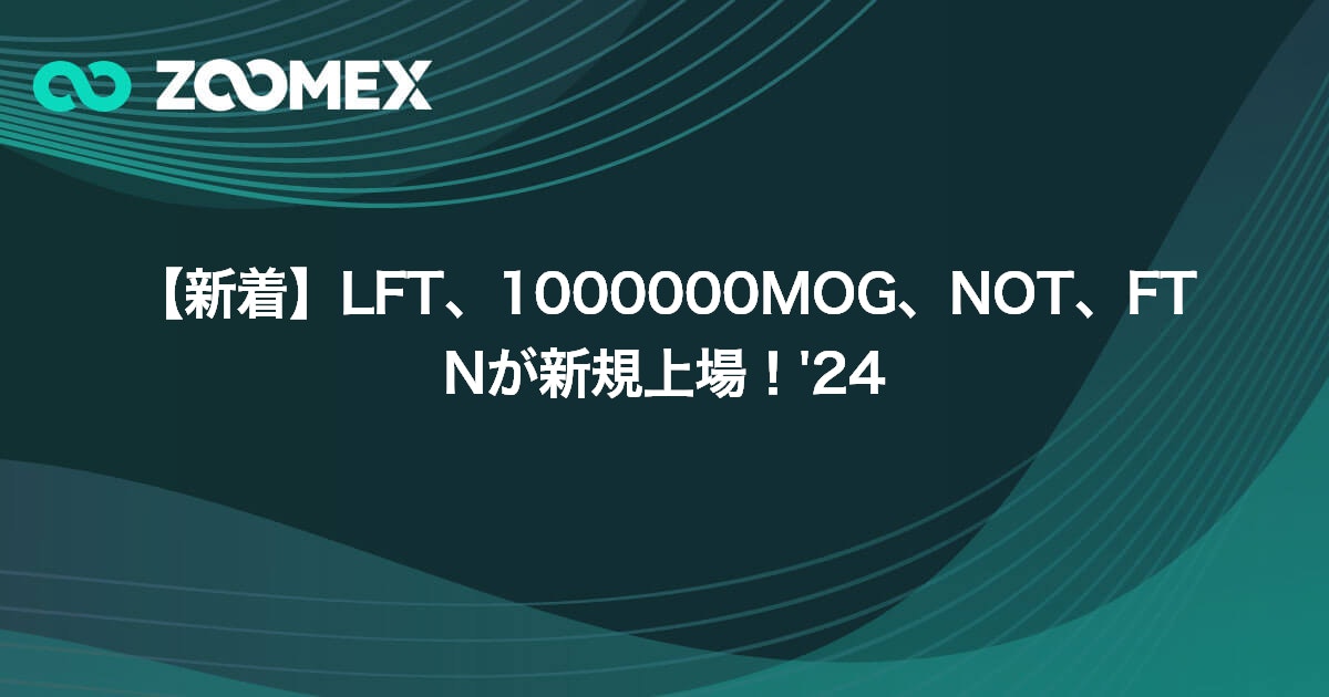 【新着】LFT、1000000MOG、NOT、FTNが新規上場！'24